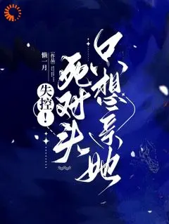 失控死对头只想亲她