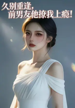 久别重逢,前男友他撩我上瘾! Ai漫剧