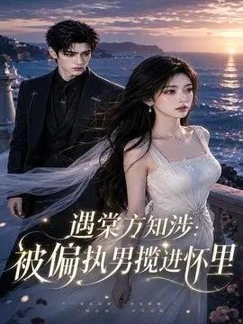遇棠方知涉：被偏执男揽进怀里第二季