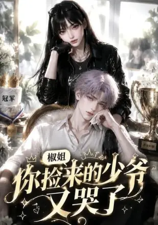 椒姐,你捡来的少爷又哭了