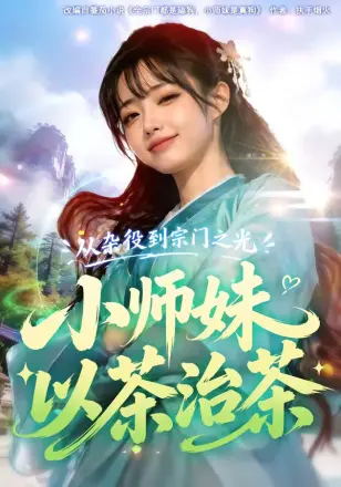 从杂役到宗门之光小师妹以茶治茶 Ai漫剧