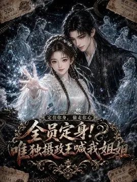 全员定身！唯独摄政王喊我姐姐