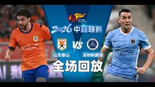 2026赛季中超第26轮全场回放:山东泰山vs深圳新鹏城