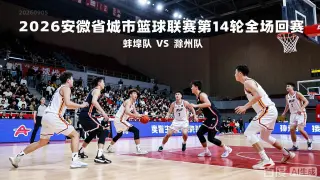 2026安徽省城市篮球联赛第14轮全场回放：蚌埠vs滁州