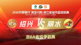 2026浙江省城市篮球联赛全场回放：绍兴vs丽水