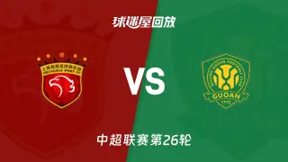 2026赛季中超第26轮全场回放:上海海港vs北京国安